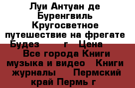 Луи Антуан де Буренгвиль Кругосветное путешествие на фрегате “Будез“ 1960 г › Цена ­ 450 - Все города Книги, музыка и видео » Книги, журналы   . Пермский край,Пермь г.